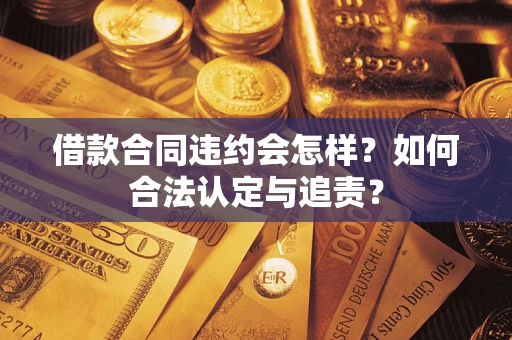 济南借款合同违约会怎样？如何合法认定与追责？