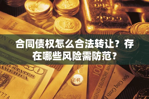 济南合同债权怎么合法转让？存在哪些风险需防范？