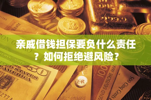 济南亲戚借钱担保要负什么责任？如何拒绝避风险？