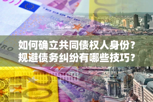 济南如何确立共同债权人身份？规避债务纠纷有哪些技巧？
