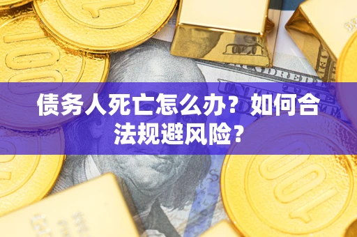 济南债务人死亡怎么办？如何合法规避风险？