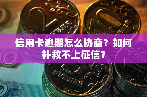 济南信用卡逾期怎么协商？如何补救不上征信？