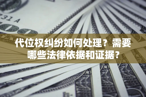 济南代位权纠纷如何处理？需要哪些法律依据和证据？