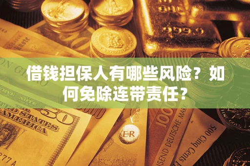 济南借钱担保人有哪些风险？如何免除连带责任？