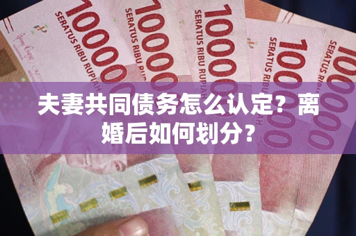 济南夫妻共同债务怎么认定？离婚后如何划分？
