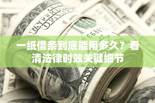 济南一纸借条到底能用多久？看清法律时效关键细节