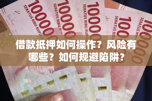 济南借款抵押如何操作?风险有哪些?如何规避陷阱? 济南借款抵押如何操作?风险有哪些?如何规避陷阱?