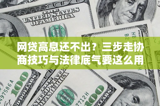 济南网贷高息还不出？三步走协商技巧与法律底气要这么用