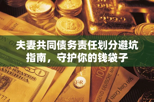 济南夫妻共同债务责任划分避坑指南，守护你的钱袋子