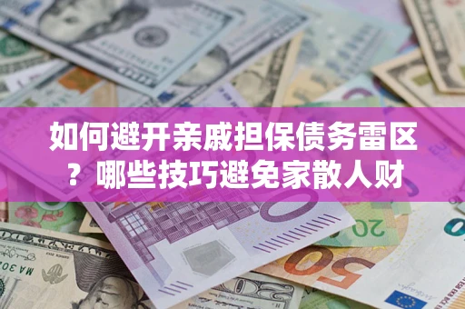 济南如何避开亲戚担保债务雷区？哪些技巧避免家散人财