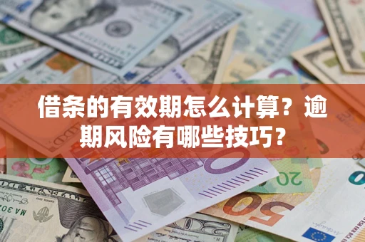 济南借条的有效期怎么计算？逾期风险有哪些技巧？