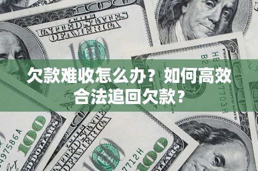 济南欠款难收怎么办？如何高效合法追回欠款？