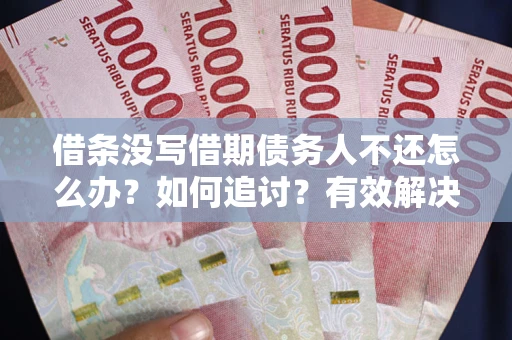 济南借条没写借期债务人不还怎么办？如何追讨？有效解决方案！