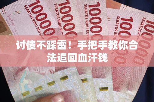 济南讨债不踩雷！手把手教你合法追回血汗钱