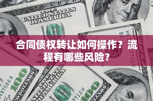 济南合同债权转让如何操作？流程有哪些风险？