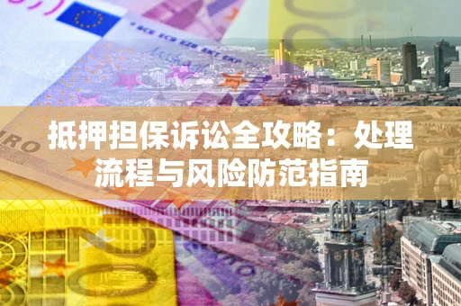 济南抵押担保诉讼全攻略：处理流程与风险防范指南