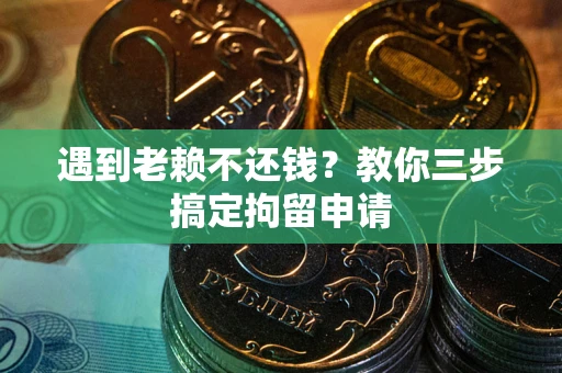 济南遇到老赖不还钱？教你三步搞定拘留申请