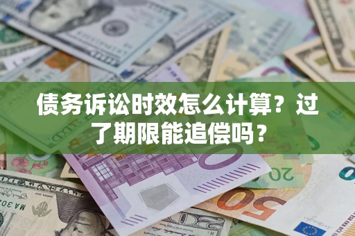 济南债务诉讼时效怎么计算？过了期限能追偿吗？