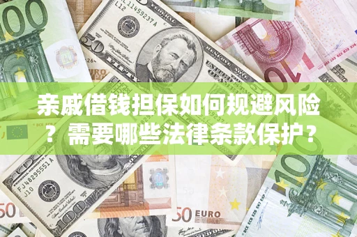 济南亲戚借钱担保如何规避风险？需要哪些法律条款保护？
