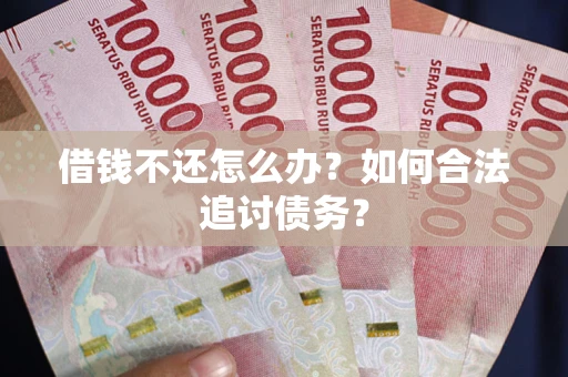 济南借钱不还怎么办？如何合法追讨债务？