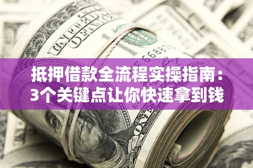济南抵押借款全流程实操指南：3个关键点让你快速拿到钱