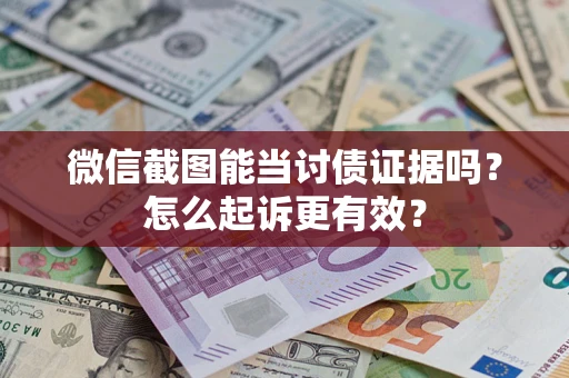 济南微信截图能当讨债证据吗？怎么起诉更有效？
