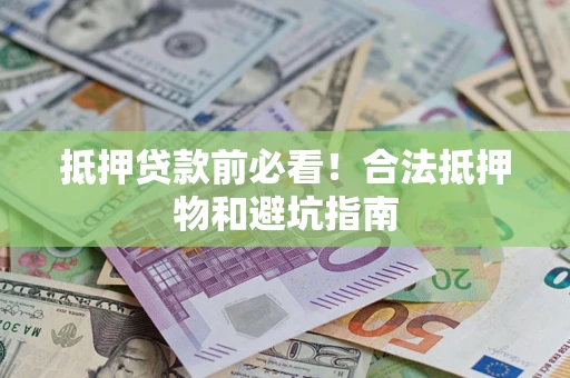 济南抵押贷款前必看！合法抵押物和避坑指南