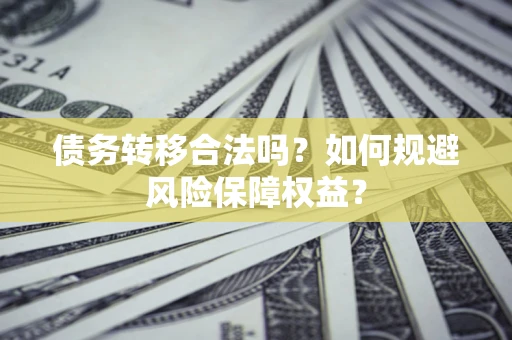 济南债务转移合法吗？如何规避风险保障权益？
