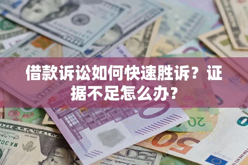 济南借款诉讼如何快速胜诉？证据不足怎么办？