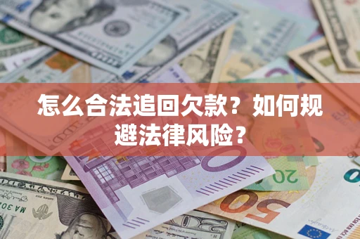济南怎么合法追回欠款？如何规避法律风险？