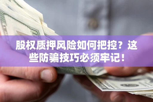 济南股权质押风险如何把控？这些防骗技巧必须牢记！