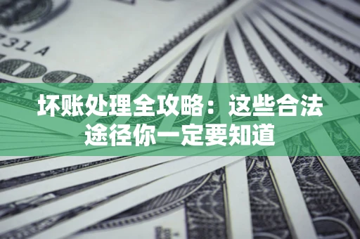 济南坏账处理全攻略：这些合法途径你一定要知道
