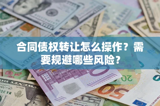 济南合同债权转让怎么操作？需要规避哪些风险？