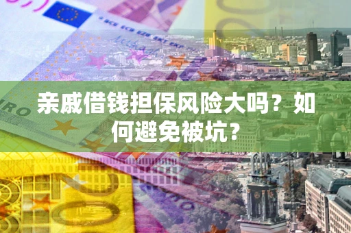 济南亲戚借钱担保风险大吗？如何避免被坑？