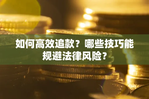 济南如何高效追款？哪些技巧能规避法律风险？
