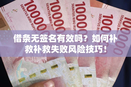 济南借条无签名有效吗？如何补救补救失败风险技巧！