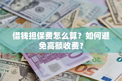 济南借钱担保费怎么算？如何避免高额收费？