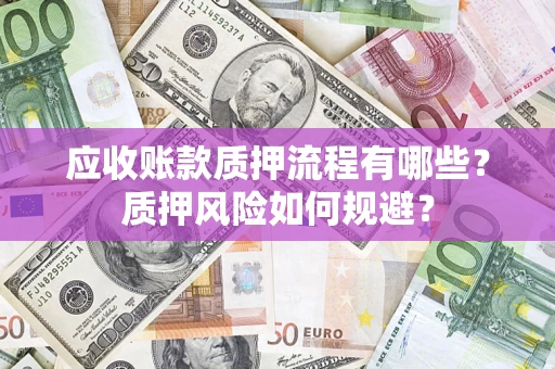 济南应收账款质押流程有哪些？质押风险如何规避？
