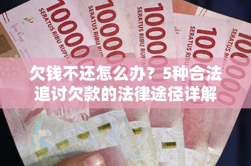 济南欠钱不还怎么办？5种合法追讨欠款的法律途径详解