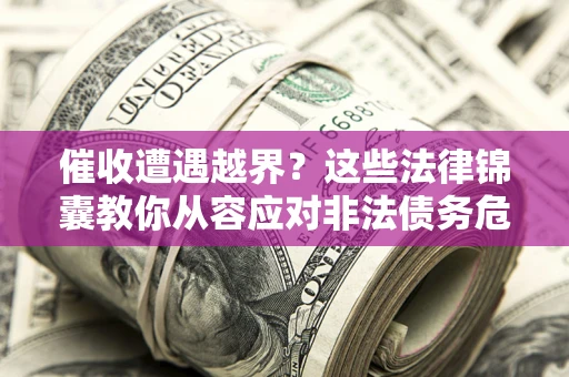 济南催收遭遇越界？这些法律锦囊教你从容应对非法债务危机