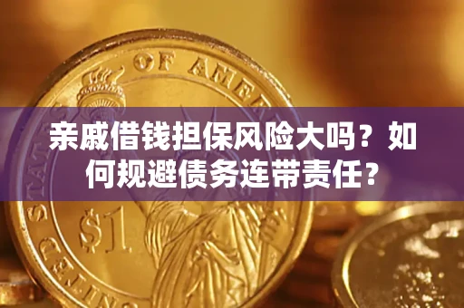 济南亲戚借钱担保风险大吗？如何规避债务连带责任？