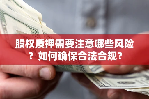 济南股权质押需要注意哪些风险？如何确保合法合规？