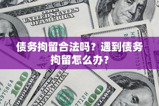 济南债务拘留合法吗？遇到债务拘留怎么办？