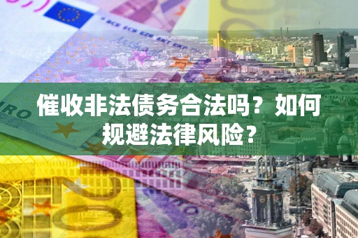 济南催收非法债务合法吗？如何规避法律风险？