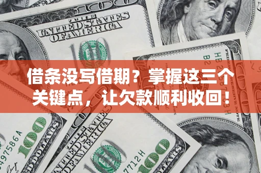 济南借条没写借期？掌握这三个关键点，让欠款顺利收回！