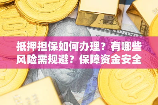 济南抵押担保如何办理？有哪些风险需规避？保障资金安全