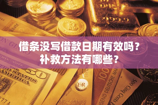 济南借条没写借款日期有效吗?补救方法有哪些? 济南借条没写借款日期有效吗?补救方法有哪些?