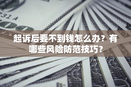 济南起诉后要不到钱怎么办?有哪些风险防范技巧? 济南起诉后要不到钱怎么办?有哪些风险防范技巧?