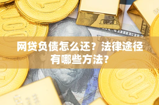 济南网贷负债怎么还？法律途径有哪些方法？