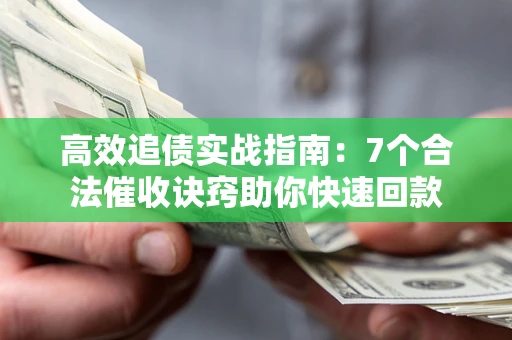 济南高效追债实战指南：7个合法催收诀窍助你快速回款